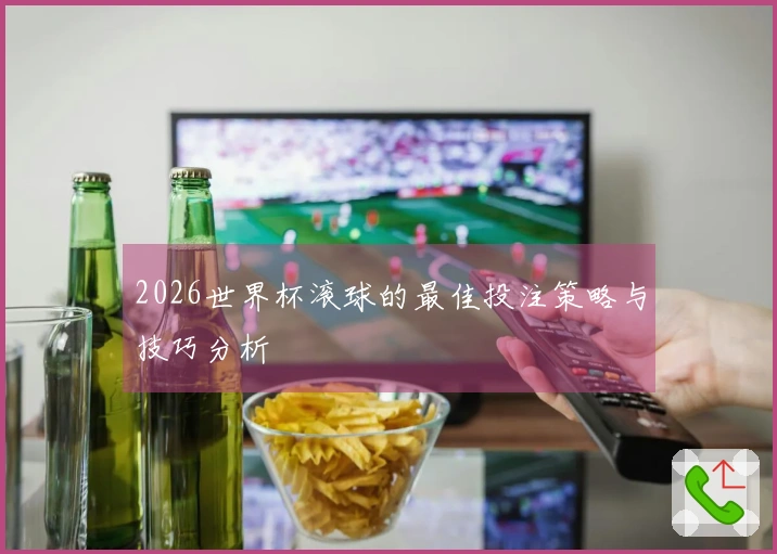 2026世界杯滚球的最佳投注策略与技巧分析
