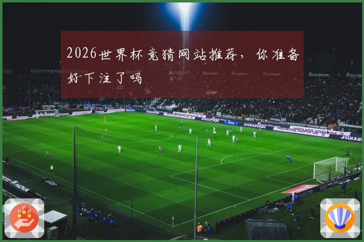2026世界杯竞猜网站推荐，你准备好下注了吗