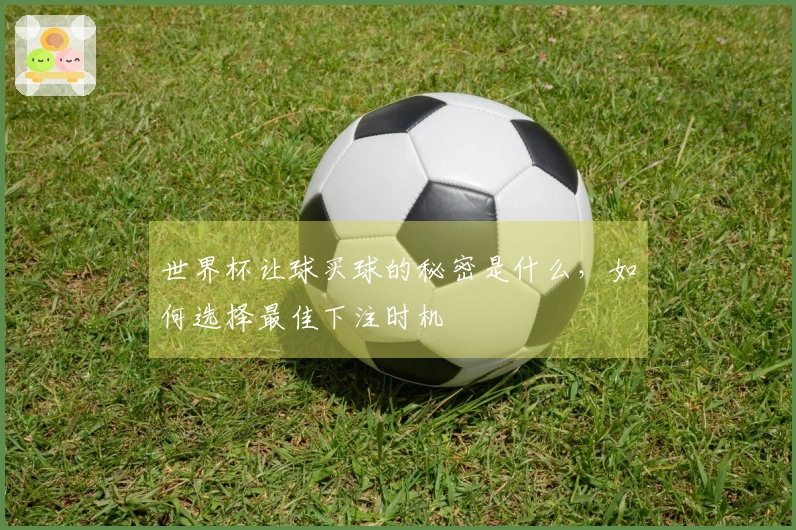 世界杯让球买球的秘密是什么，如何选择最佳下注时机