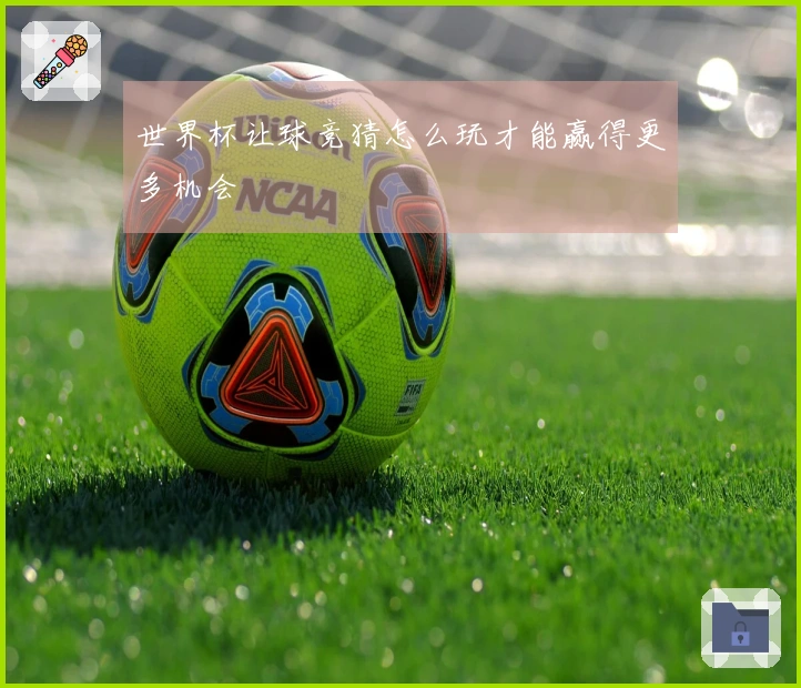世界杯让球竞猜怎么玩才能赢得更多机会